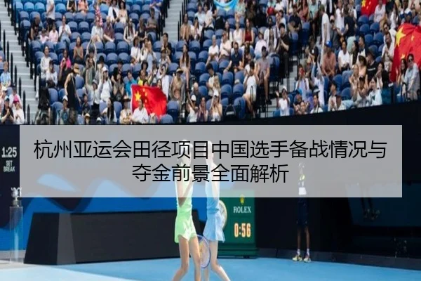 杭州亚运会田径项目中国选手备战情况与夺金前景全面解析