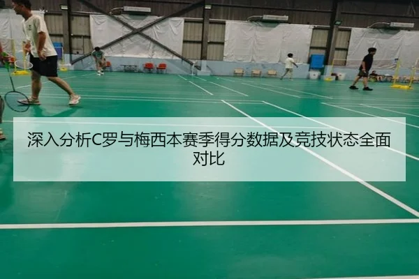 深入分析C罗与梅西本赛季得分数据及竞技状态全面对比
